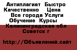 Антиплагиат. Быстро. Качественно. › Цена ­ 10 - Все города Услуги » Обучение. Курсы   . Калининградская обл.,Советск г.